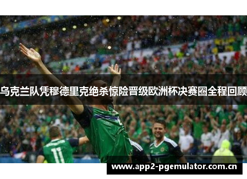 乌克兰队凭穆德里克绝杀惊险晋级欧洲杯决赛圈全程回顾 乌克兰队凭穆德里克绝杀惊险晋级欧洲杯决赛圈全程回顾