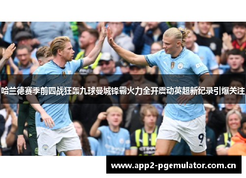 哈兰德赛季前四战狂轰九球曼城锋霸火力全开震动英超新纪录引爆关注 哈兰德赛季前四战狂轰九球曼城锋霸火力全开震动英超新纪录引爆关注