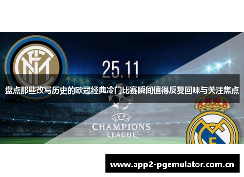 盘点那些改写历史的欧冠经典冷门比赛瞬间值得反复回味与关注焦点 盘点那些改写历史的欧冠经典冷门比赛瞬间值得反复回味与关注焦点