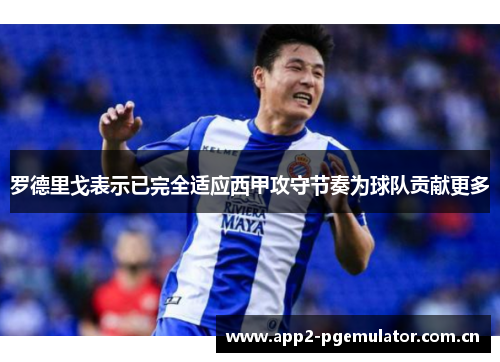 罗德里戈表示已完全适应西甲攻守节奏为球队贡献更多 罗德里戈表示已完全适应西甲攻守节奏为球队贡献更多
