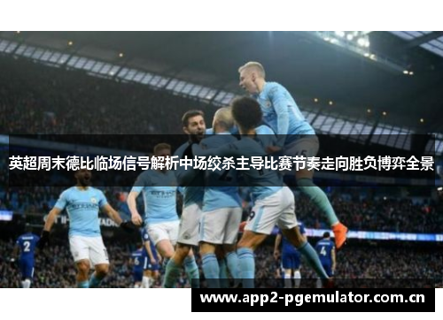 英超周末德比临场信号解析中场绞杀主导比赛节奏走向胜负博弈全景 英超周末德比临场信号解析中场绞杀主导比赛节奏走向胜负博弈全景